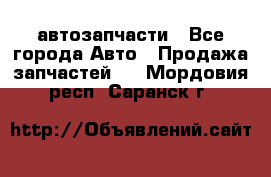 автозапчасти - Все города Авто » Продажа запчастей   . Мордовия респ.,Саранск г.